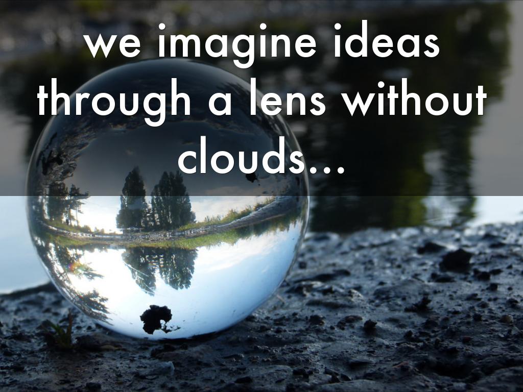 We imagine ideas through a lens without clouds...