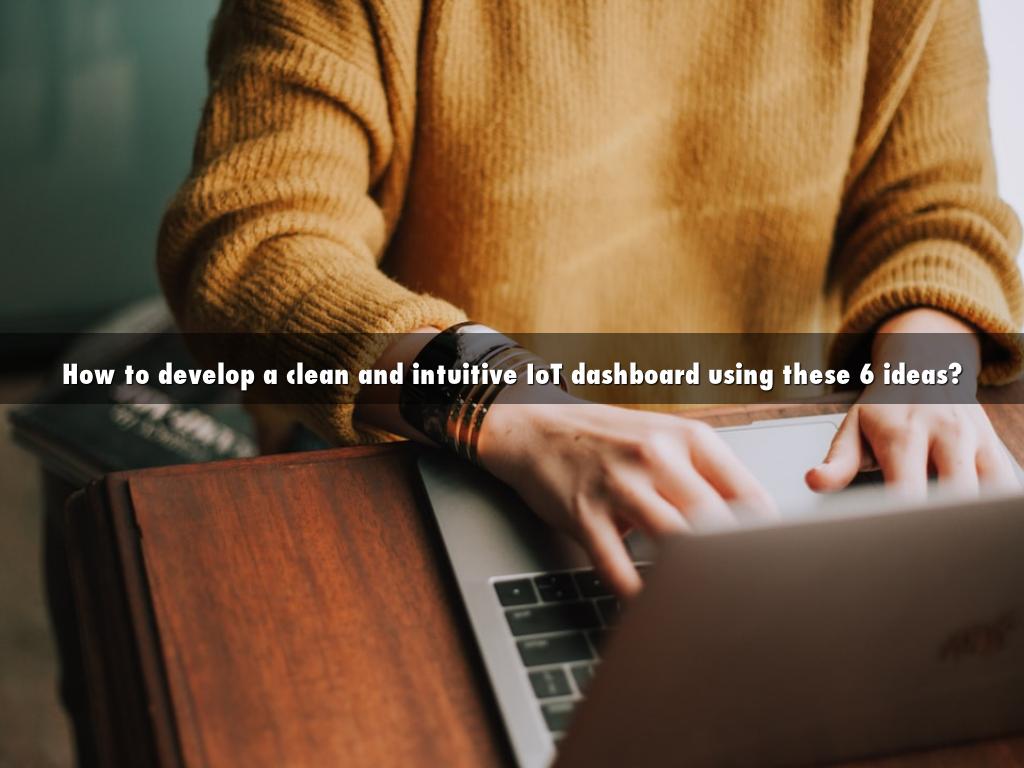 How to develop a clean and intuitive IoT dashboard using these 6 ideas?