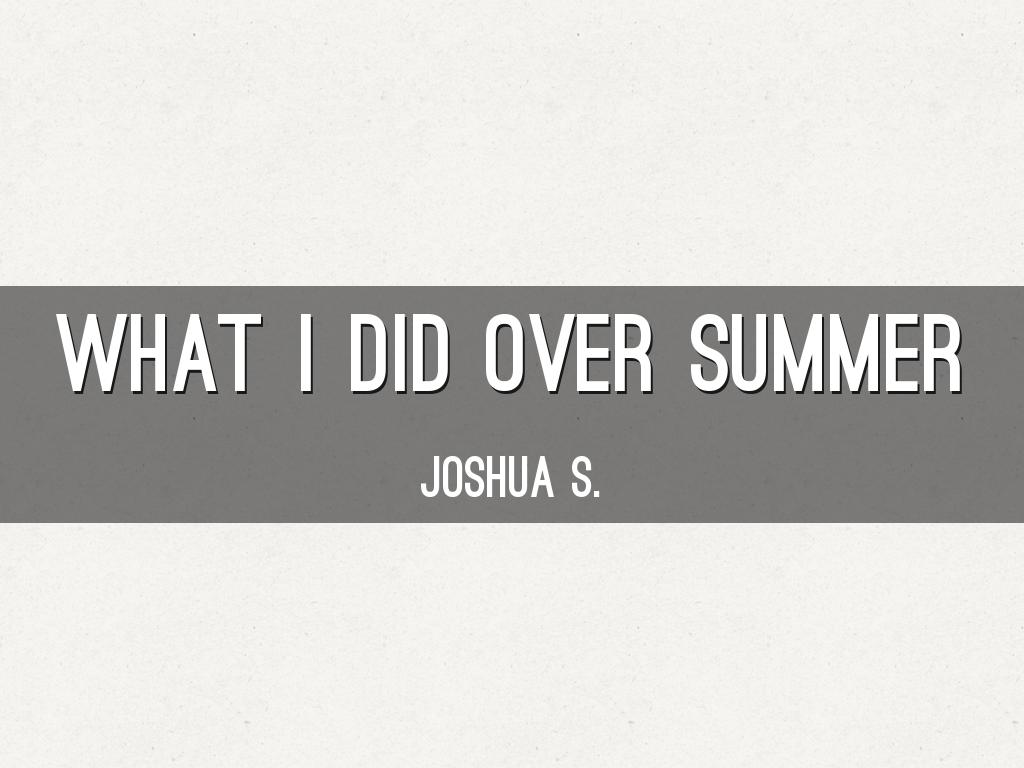 What I Did Over Summer