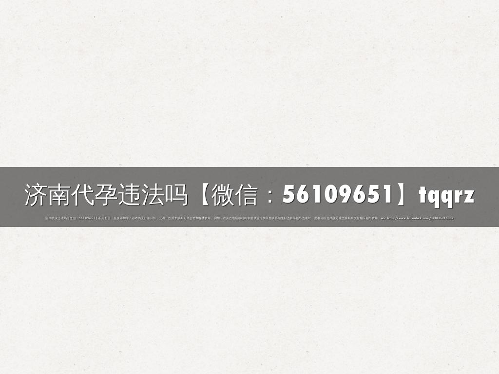 济南代孕违法吗【微信：56109651】tqqrz