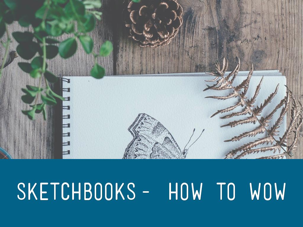 Sketchbooks- how to wow