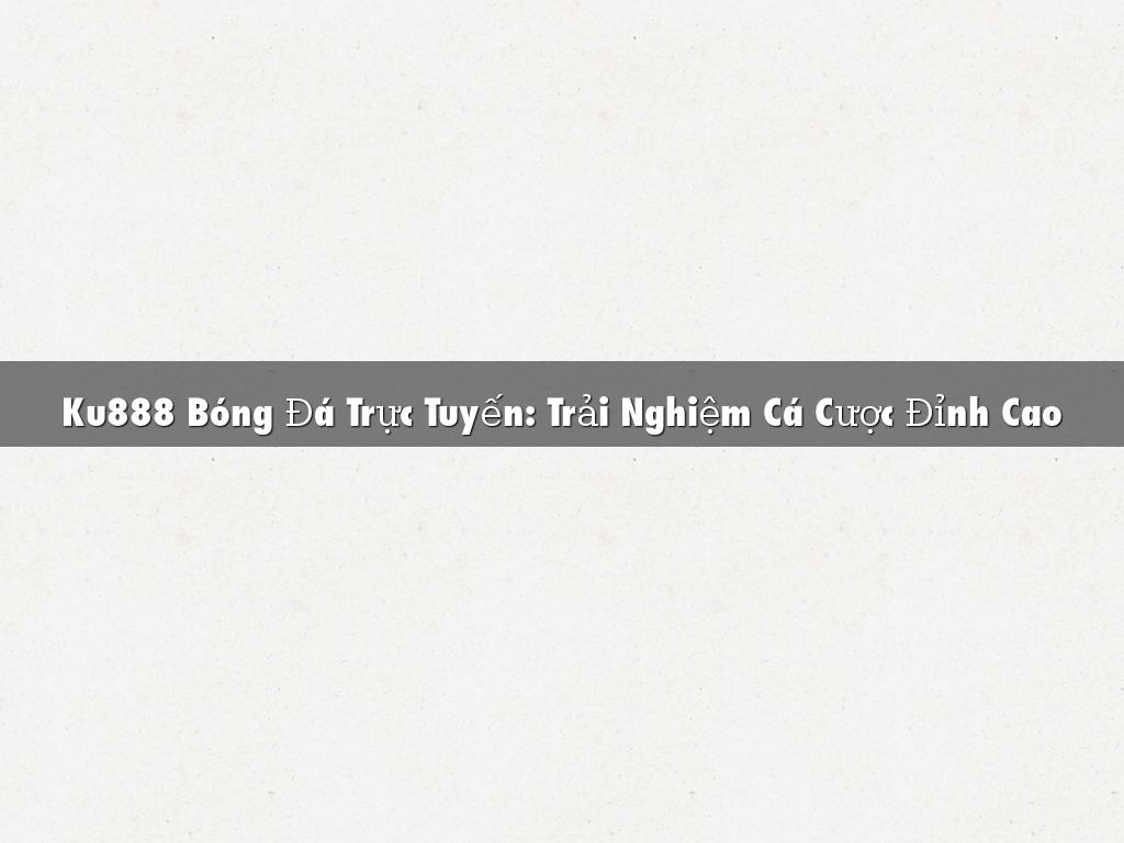 Ku888 Bóng Đá Trực Tuyến: Trải Nghiệm Cá Cược Đỉnh Cao