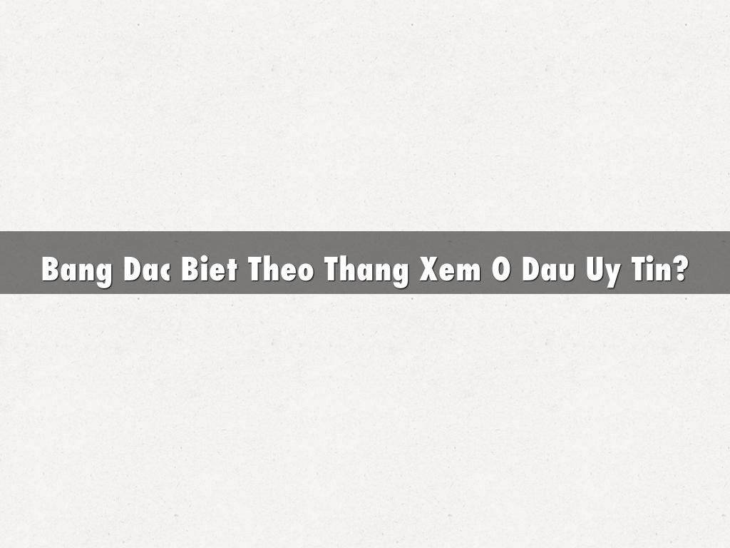 Bang Dac Biet Theo Thang Xem O Dau Uy Tin?