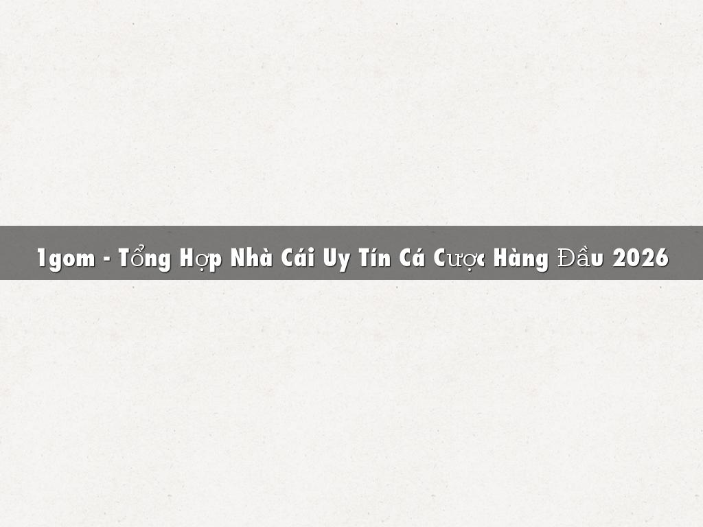 1gom - Tổng Hợp Nhà Cái Uy Tín Cá Cược Hàng Đầu 2026