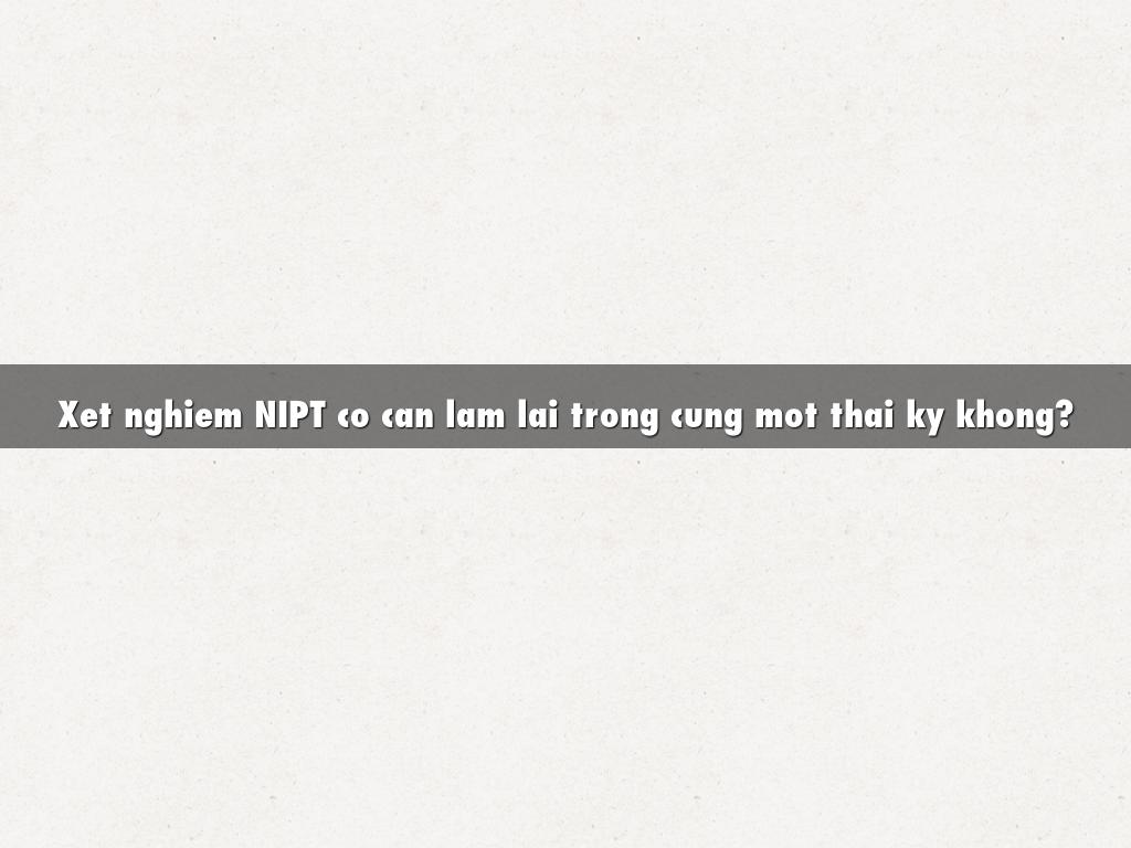 Xet nghiem NIPT co can lam lai trong cung mot thai ky khong?