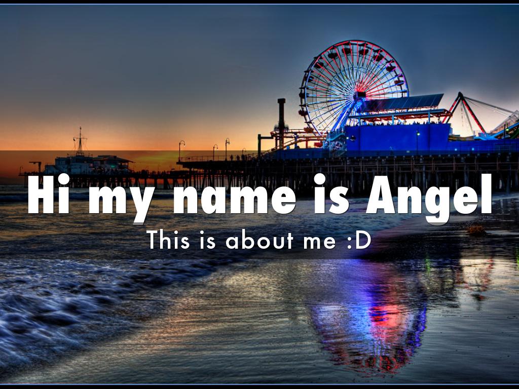 Hi my name is Angel