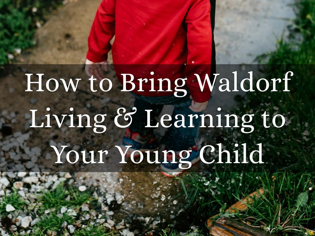 How to Bring Waldorf Living & Learning to Your Young Child
