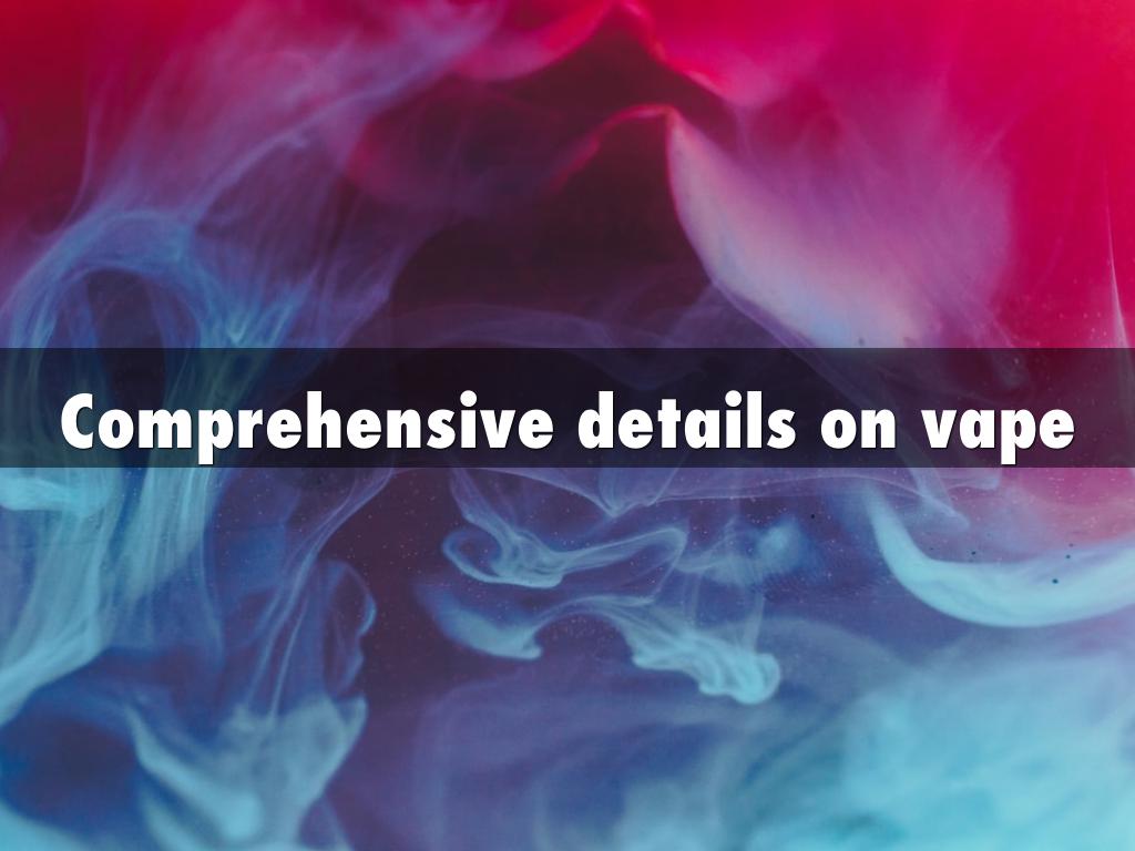 Comprehensive details on vape
