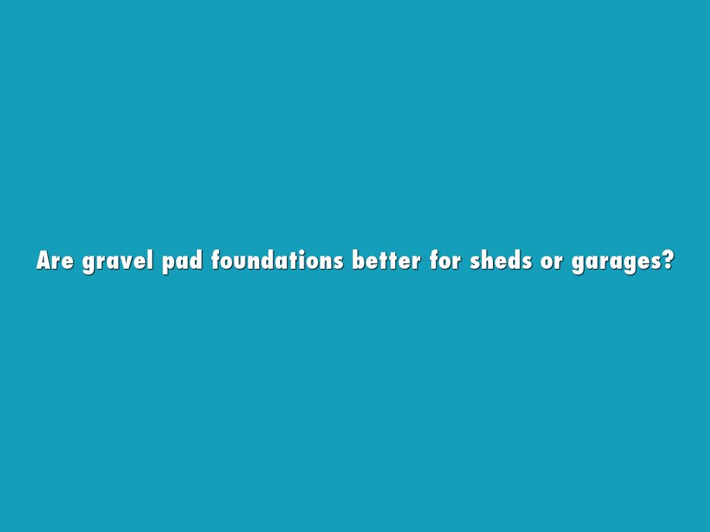 Are gravel pad foundations better for sheds or garages?