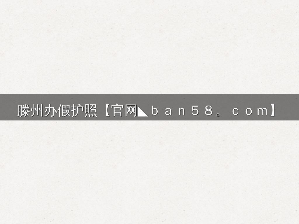 滕州办假护照【官网◣ｂａｎ５８。ｃｏｍ】
