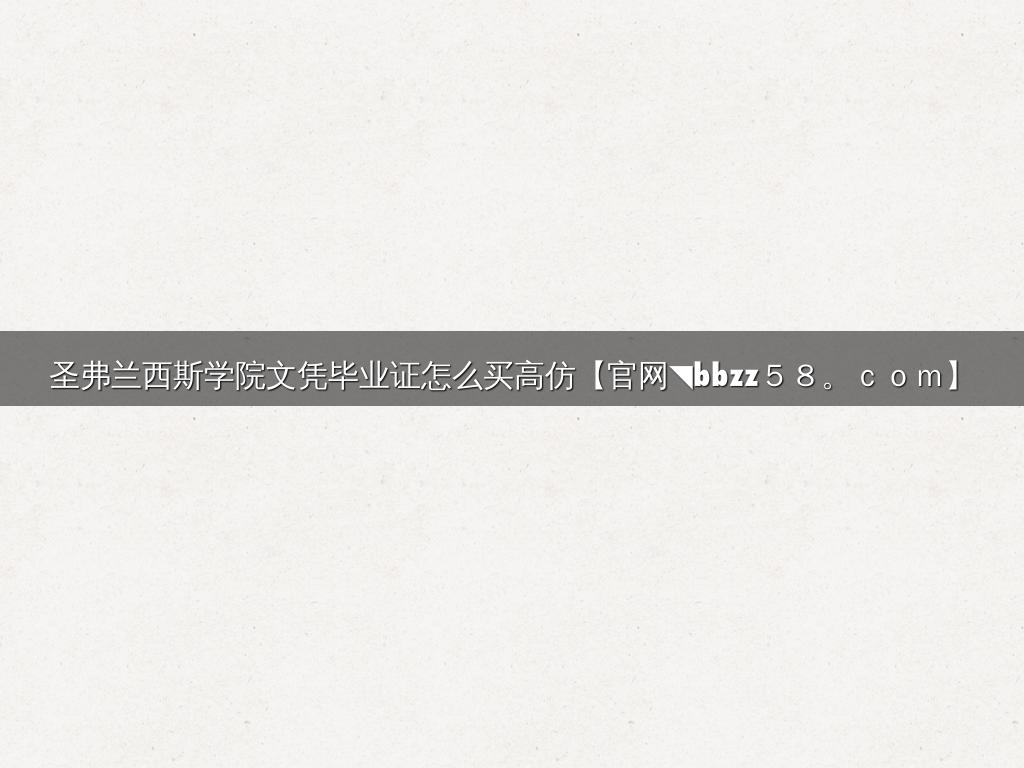 圣弗兰西斯学院文凭毕业证怎么买高仿【官网◥bbzz５８。ｃｏｍ】