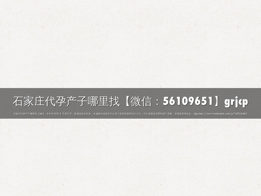 石家庄代孕产子哪里找【微信：56109651】grjcp