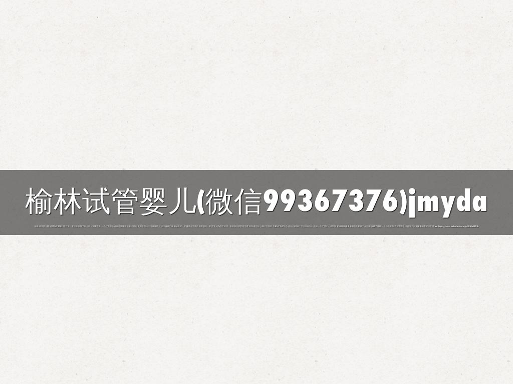 榆林试管婴儿(微信99367376)jmyda