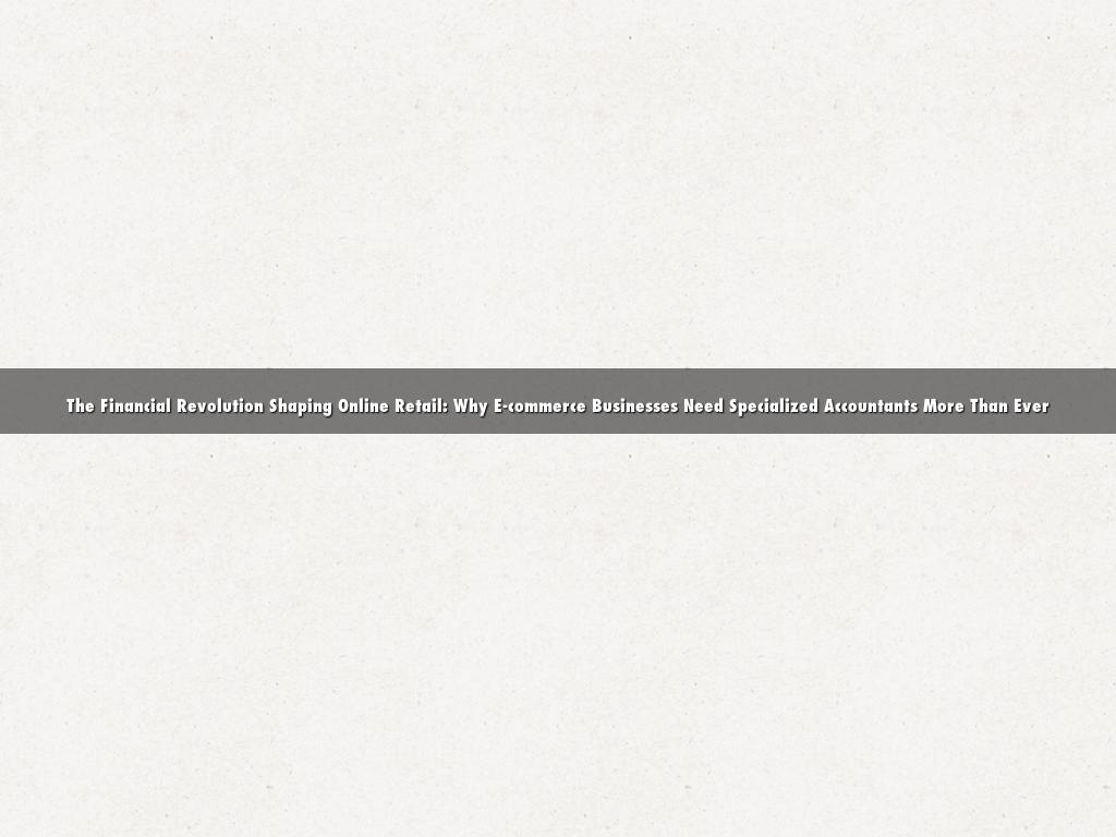 The Financial Revolution Shaping Online Retail: Why E-commerce Businesses Need Specialized Accountants More Than Ever