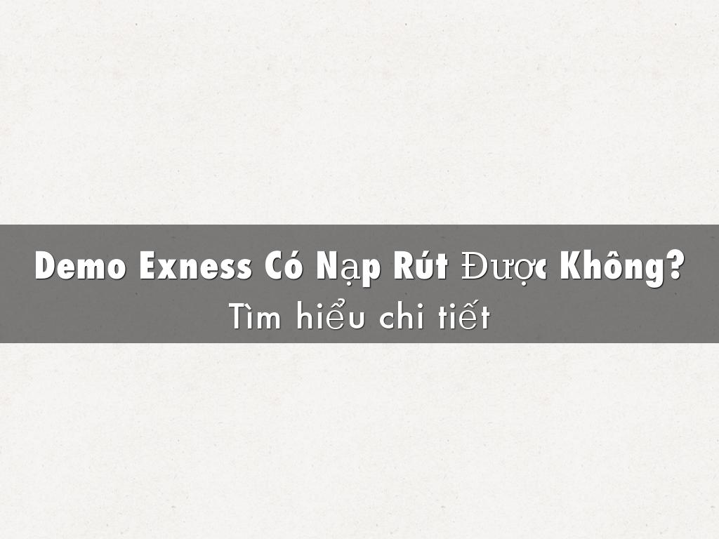 Demo Exness Có Nạp Rút Được Không?