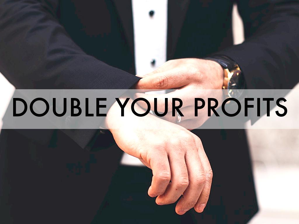 DOUBLE YOUR PROFITS