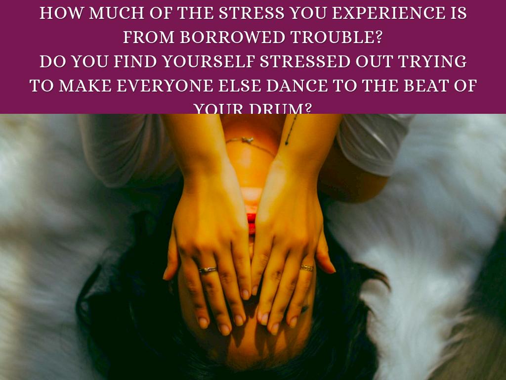 How much of the stress you experience is from borrowed trouble?