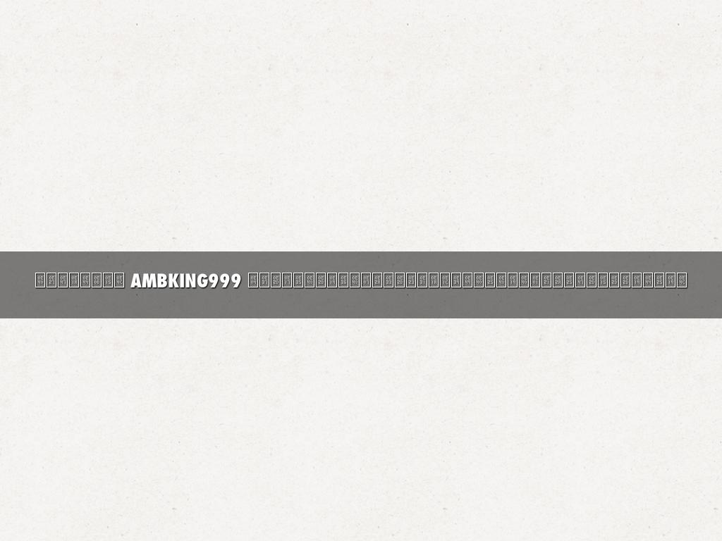 เว็บไซต์ AMBKING999 คือที่หนึ่งสำหรับผู้เล่นเกมสล็อตออนไลน์