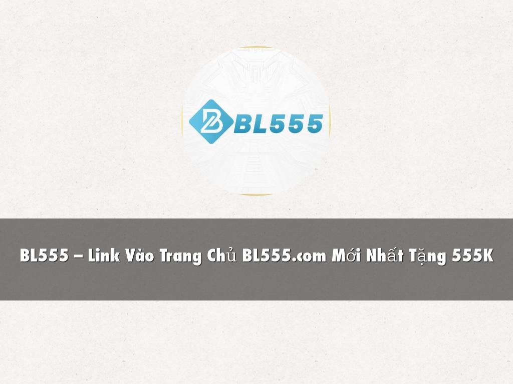 BL555 – Link Vào Trang Chủ BL555.com Mới Nhất Tặng 555K