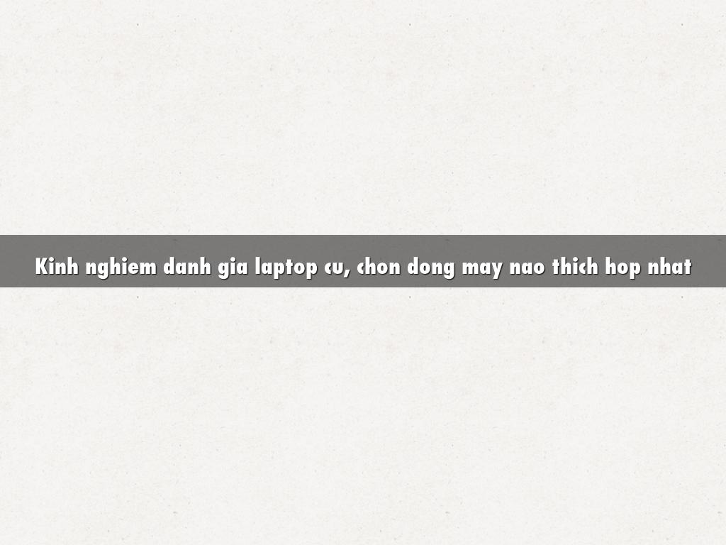 Kinh nghiem danh gia laptop cu, chon dong may nao thich hop nhat