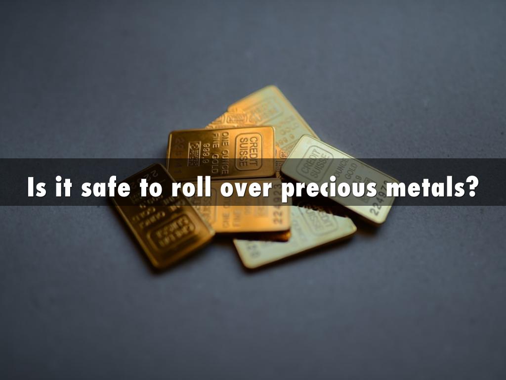 Is it safe to roll over precious metals?