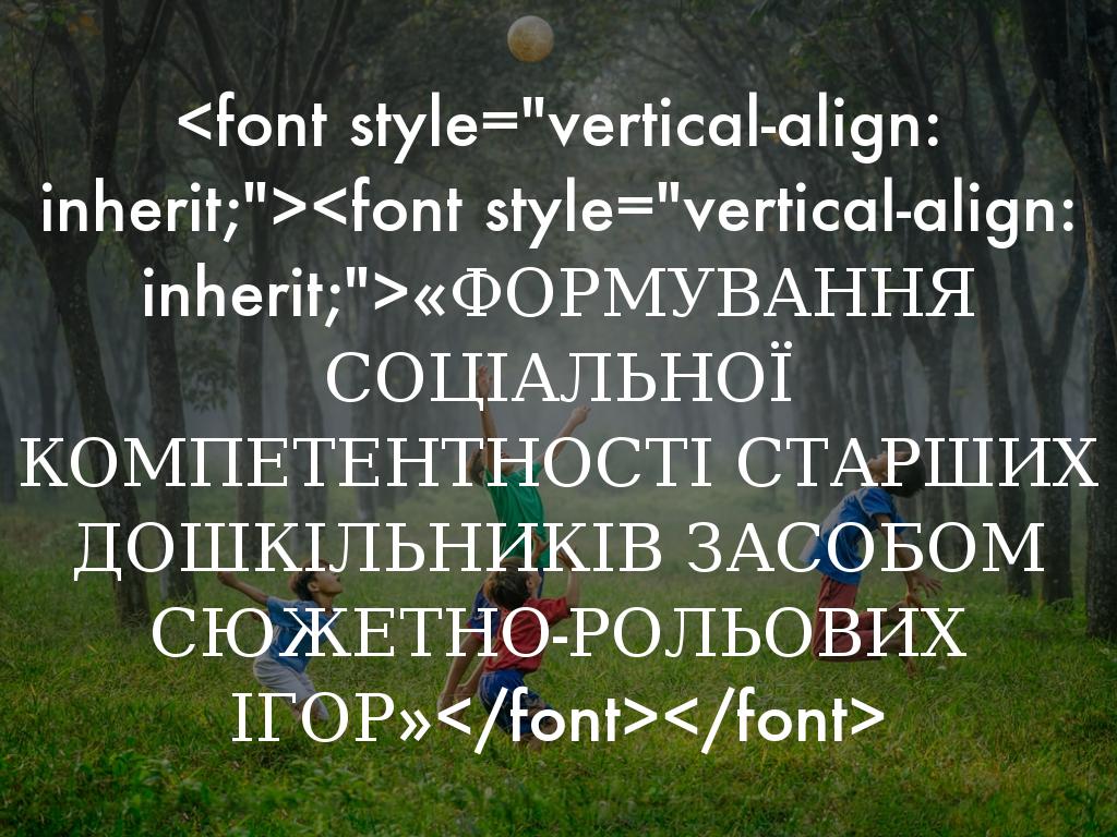 «ФОРМУВАННЯ СОЦІАЛЬНОЇ КОМПЕТЕНТНОСТІ СТАРШИХ ДОШКІЛЬНИКІВ ЗАСОБОМ СЮЖЕТНО-РОЛЬОВИХ ІГОР»