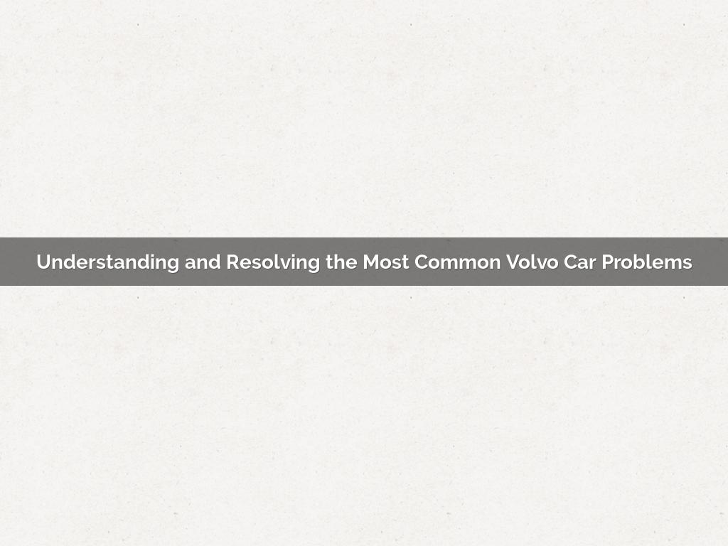 Understanding and Resolving the Most Common Volvo Car Problems