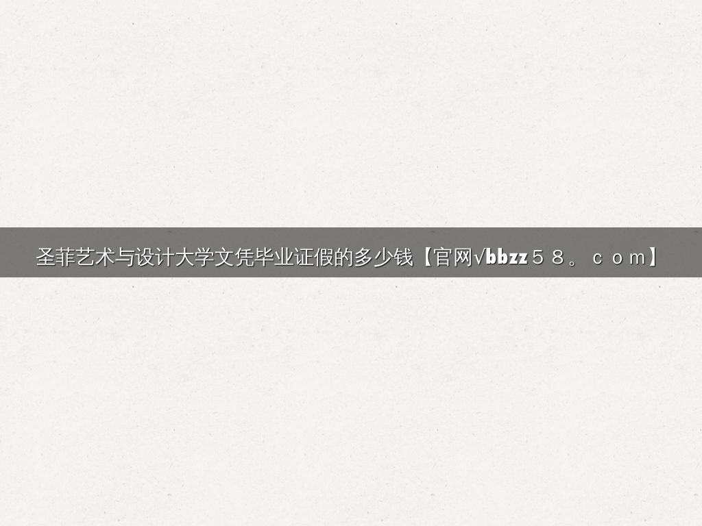 圣菲艺术与设计大学文凭毕业证假的多少钱【官网√bbzz５８。ｃｏｍ】