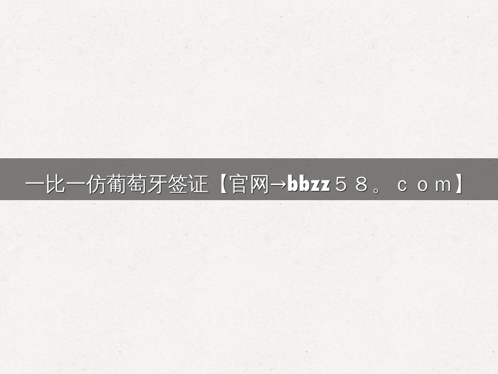 一比一仿葡萄牙签证【官网→bbzz５８。ｃｏｍ】