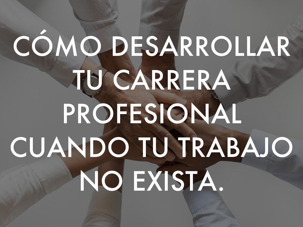 CÓMO DESARROLLAR TU CARRERA PROFESIONAL CUANDO TU TRABAJO NO EXISTA.
