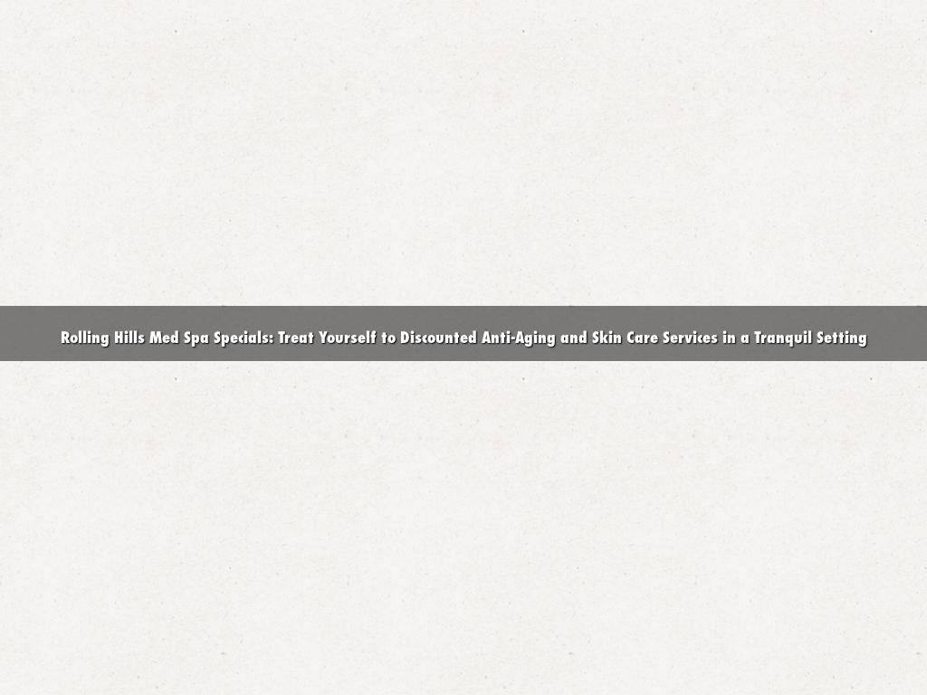 Rolling Hills Med Spa Specials: Treat Yourself to Discounted Anti-Aging and Skin Care Services in a Tranquil Setting