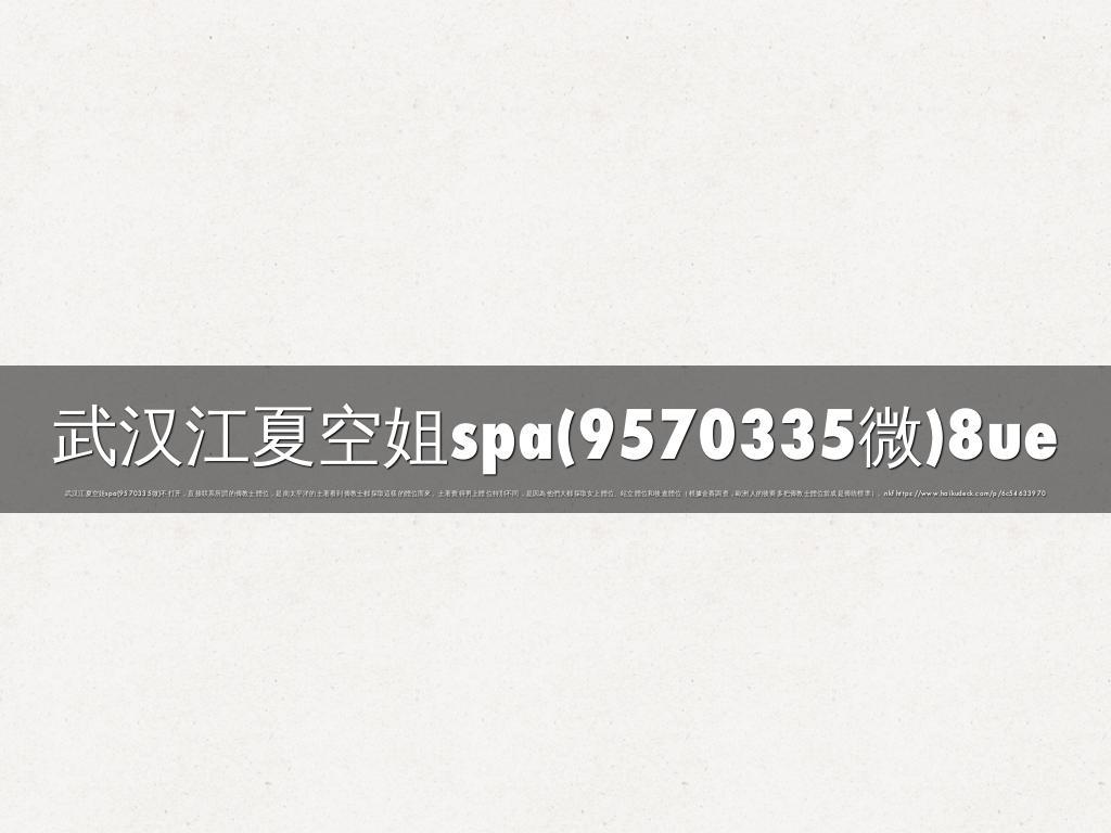 武汉江夏空姐spa(9570335微)8ue