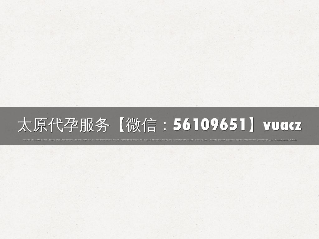 太原代孕服务【微信：56109651】vuacz