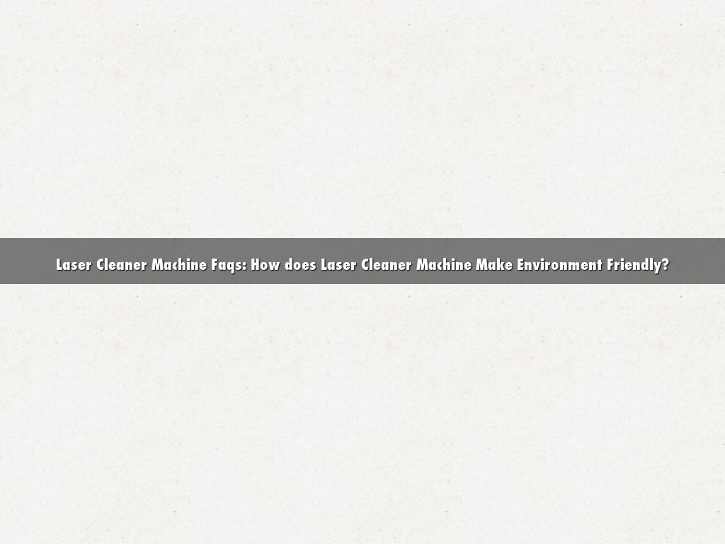 Laser Cleaner Machine Faqs: How does Laser Cleaner Machine Make Environment Friendly?