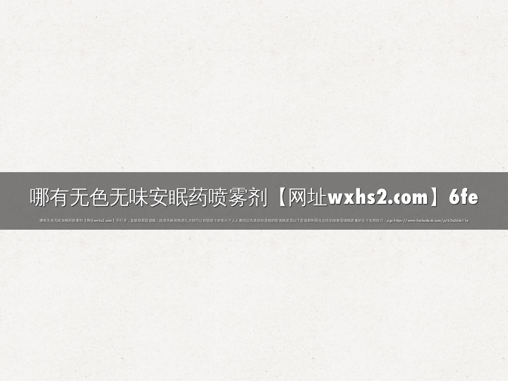 哪有无色无味安眠药喷雾剂【网址wxhs2.com】6fe