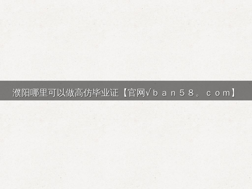 濮阳哪里可以做高仿毕业证【官网√ｂａｎ５８。ｃｏｍ】