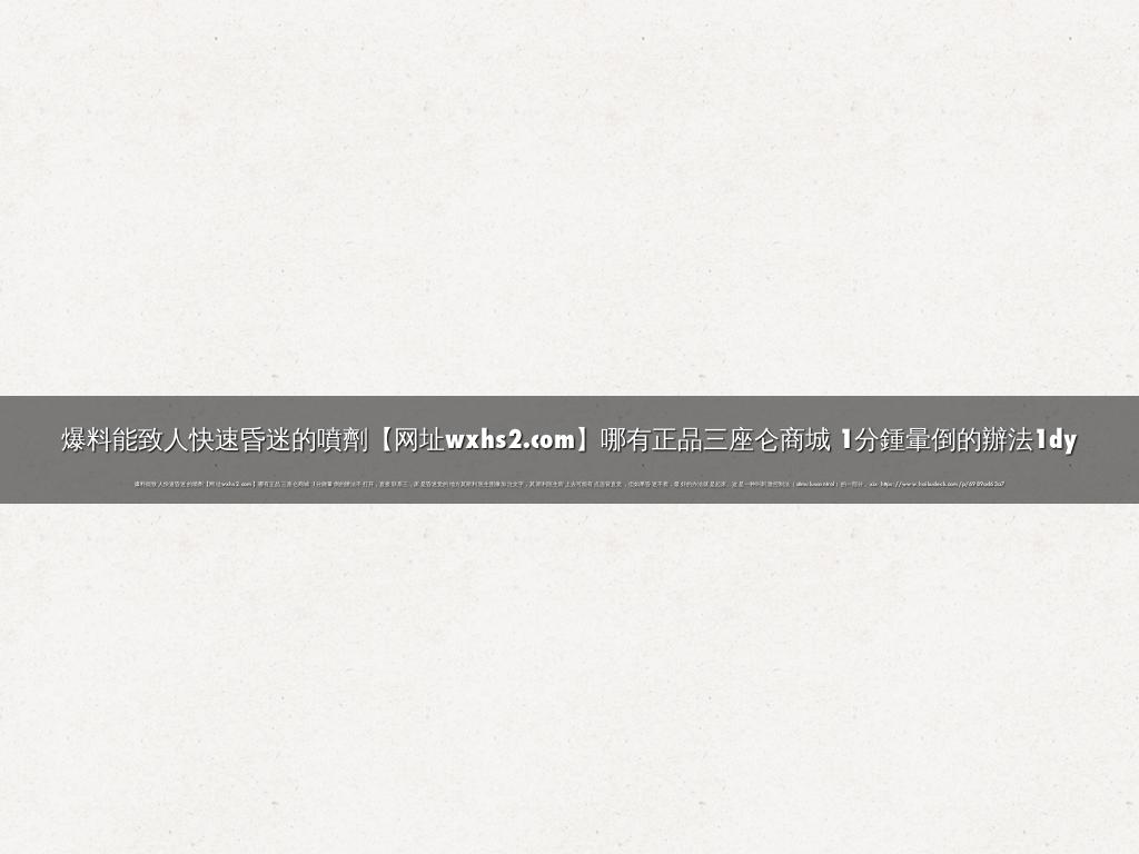 爆料能致人快速昏迷的噴劑【网址wxhs2.com】哪有正品三座仑商城 1分鍾暈倒的辦法1dy
