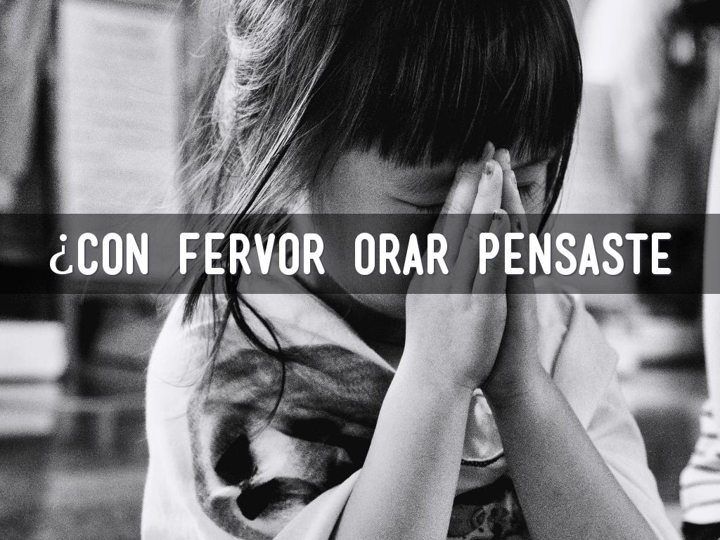 ¿CON FERVOR ORAR PENSASTE