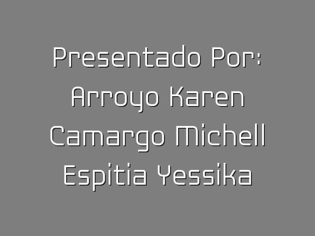 Presentado Por: Arroyo Karen Camargo Michell Espitia Yessika