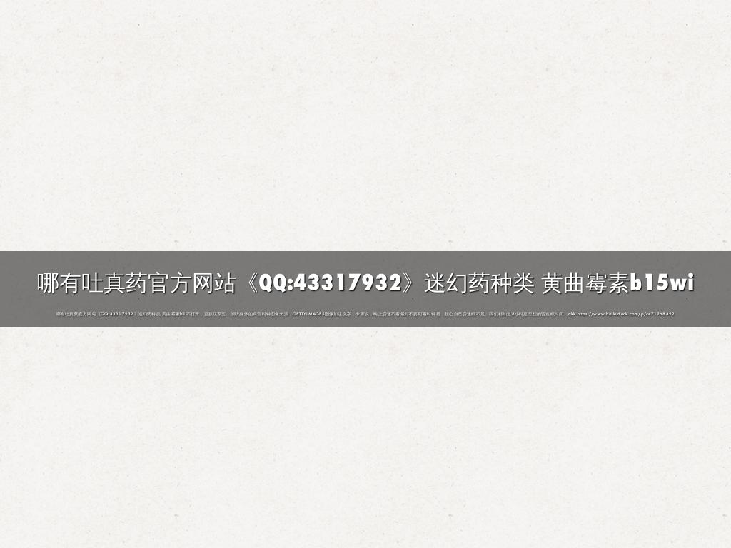 哪有吐真药官方网站《QQ:43317932》迷幻药种类 黄曲霉素b15wi