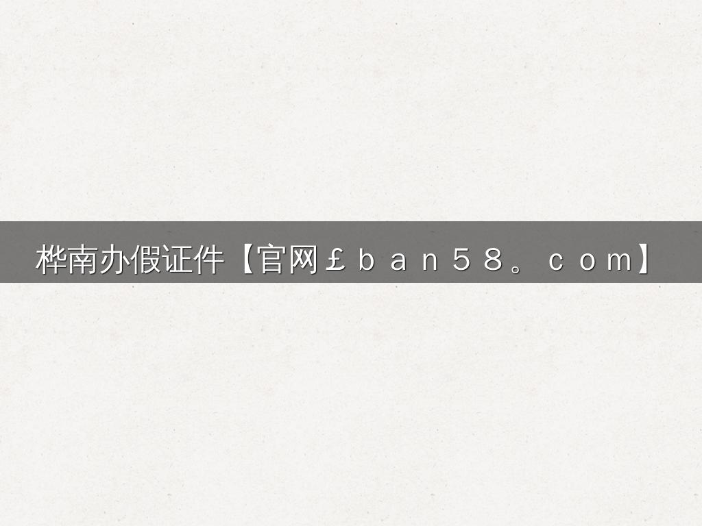 桦南办假证件【官网￡ｂａｎ５８。ｃｏｍ】