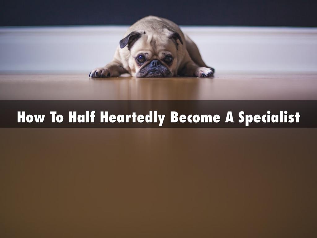 How To Half Heartedly Become A Specialist