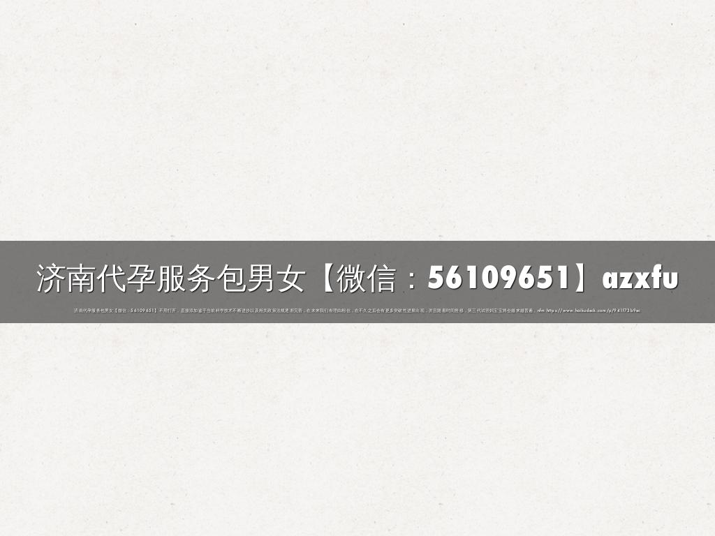济南代孕服务包男女【微信：56109651】azxfu