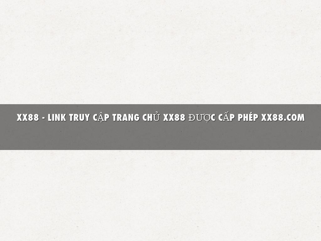 XX88 - LINK TRUY CẬP TRANG CHỦ XX88 ĐƯỢC CẤP PHÉP XX88.COM