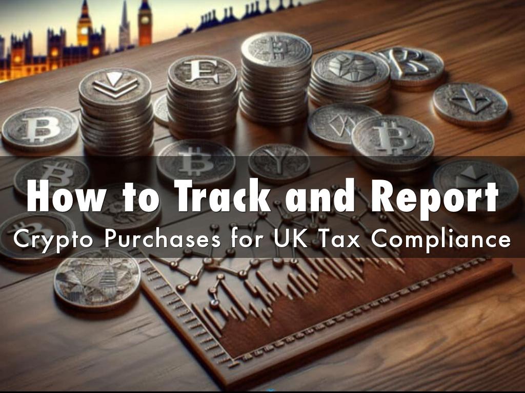 How to Track and Report Crypto Purchases for UK Tax Compliance