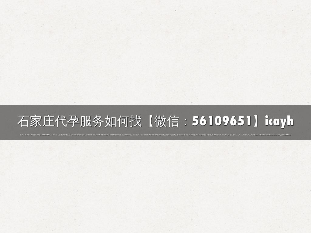 石家庄代孕服务如何找【微信：56109651】icayh
