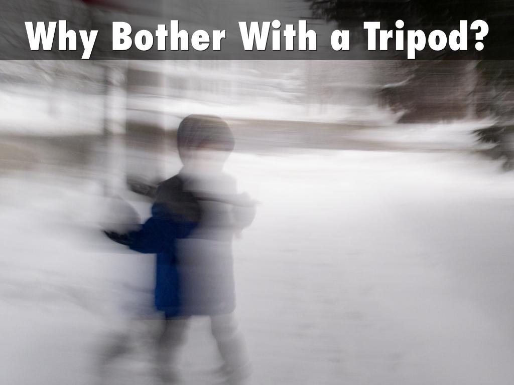 Why Bother With a Tripod?