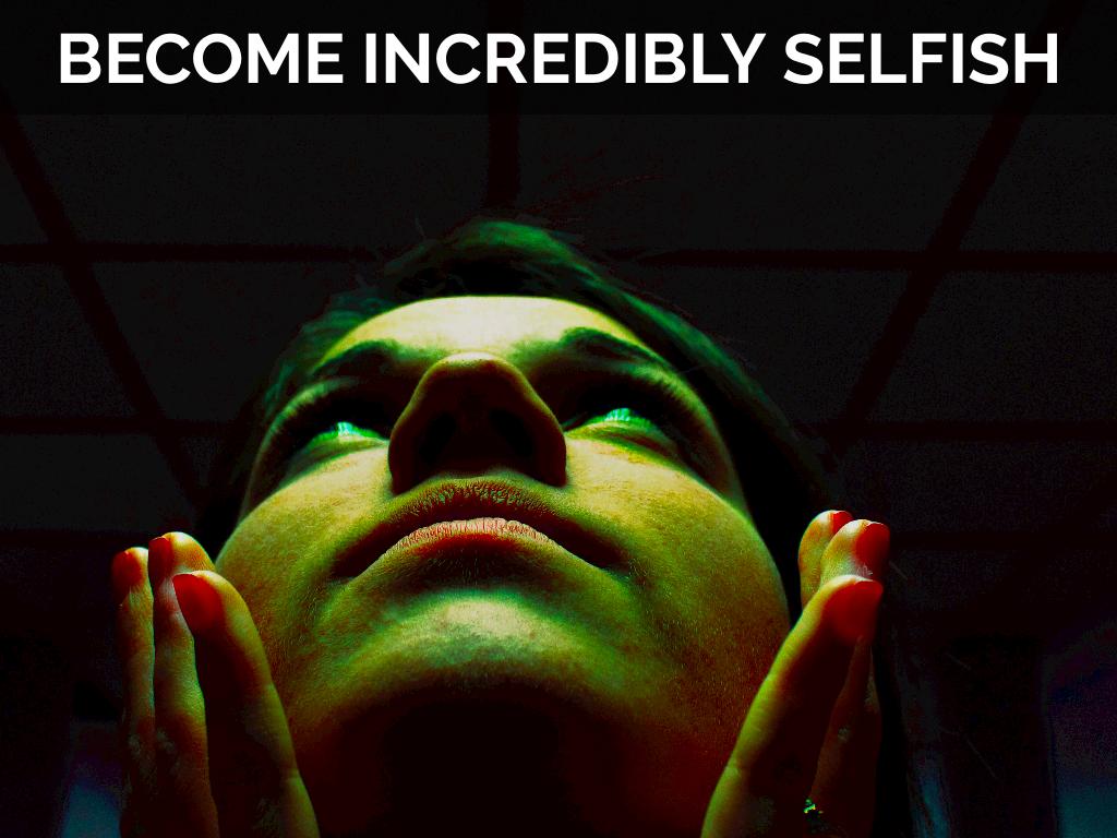Become Incredibly Selfish