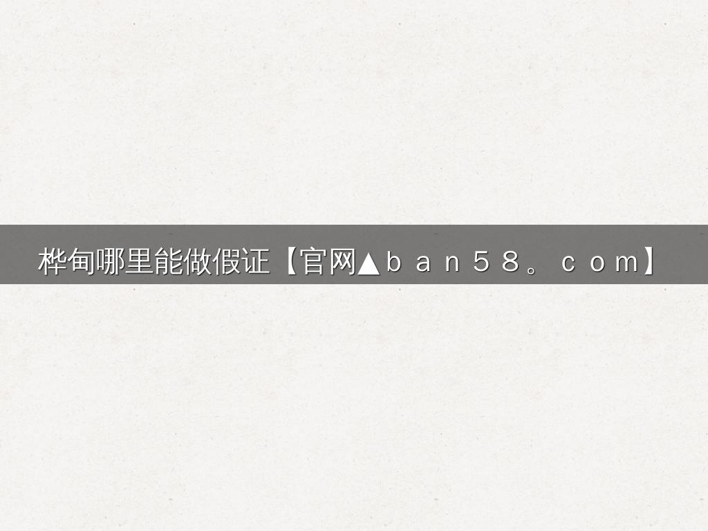 桦甸哪里能做假证【官网▲ｂａｎ５８。ｃｏｍ】