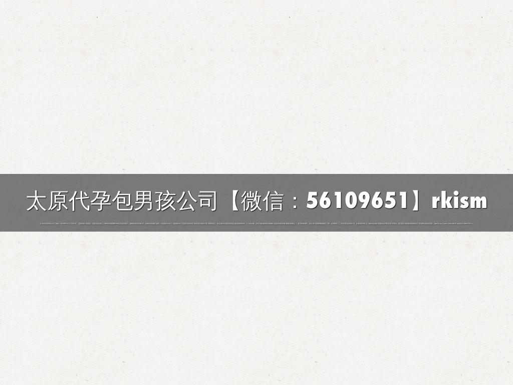 太原代孕包男孩公司【微信：56109651】rkism